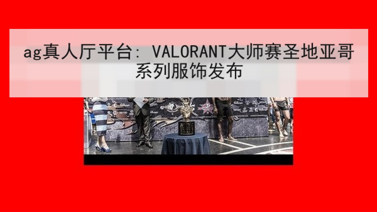 ag真人厅平台: VALORANT大师赛圣地亚哥系列服饰发布