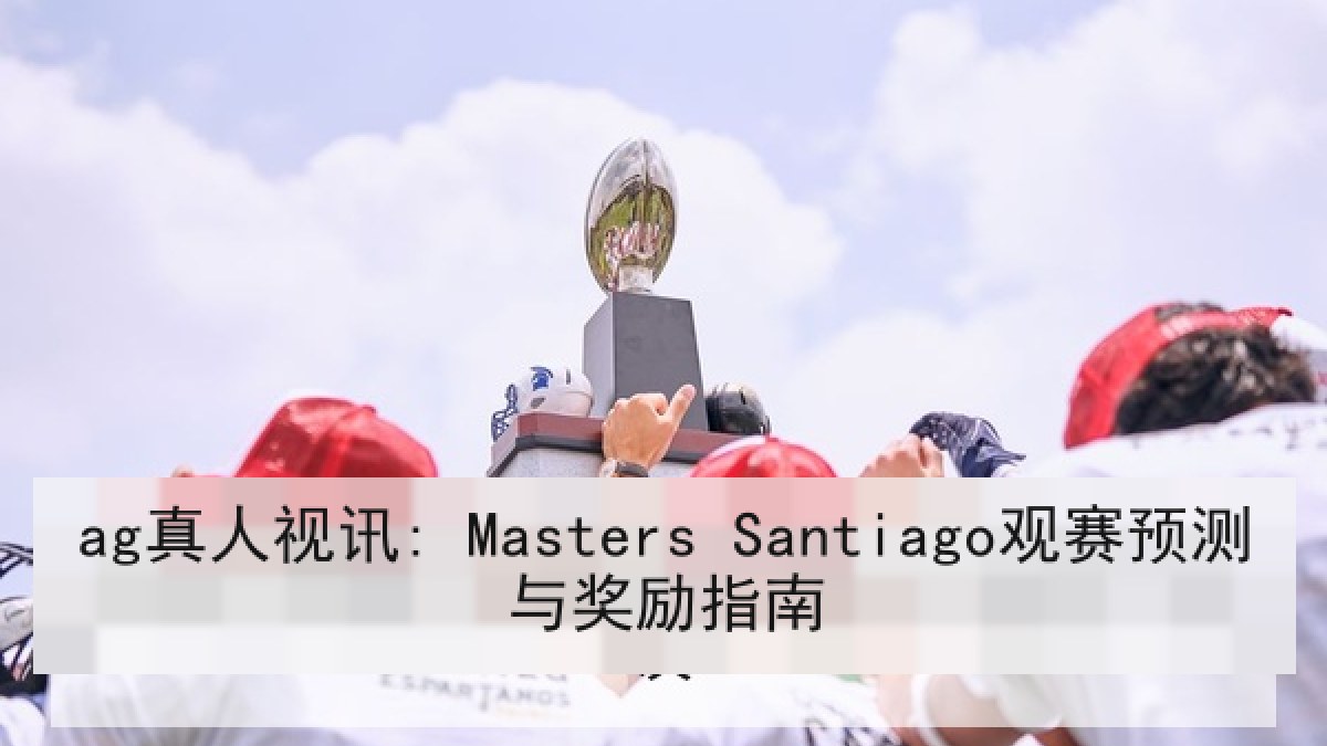 ag真人视讯: Masters Santiago观赛预测与奖励指南