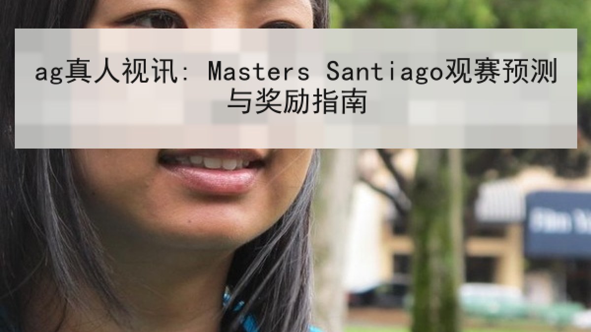 ag真人视讯: Masters Santiago观赛预测与奖励指南