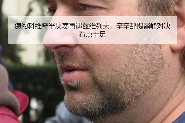 德约科维奇半决赛再遇兹维列夫，辛辛那提巅峰对决看点十足