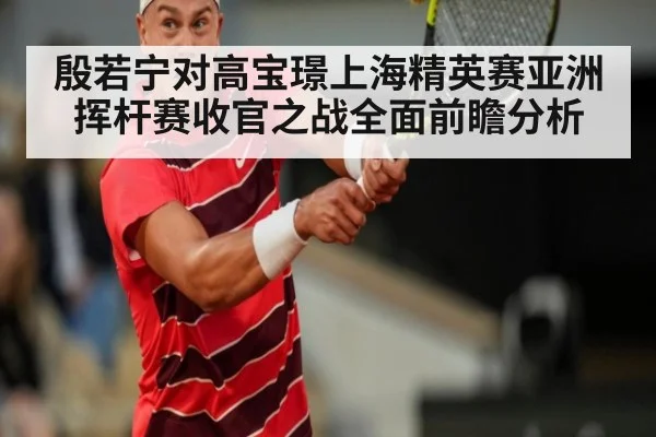 殷若宁对高宝璟上海精英赛亚洲挥杆赛收官之战全面前瞻分析