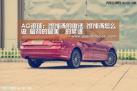 AG滚球:馄饨汤的做法_馄饨汤怎么做_最初的最美❤的菜谱(图1) AG视讯